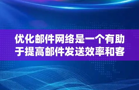 优化邮件网络是一个有助于提高邮件发送效率和客户满意度的重要步骤。以下是一个分步指南，帮助你系统地优化你的邮件网络