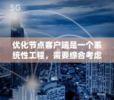 优化节点客户端是一个系统性工程，需要综合考虑多个因素来实现最佳性能。以下是对优化节点客户端的总结和建议