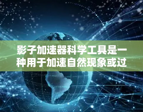 影子加速器科学工具是一种用于加速自然现象或过程的科学装置，通常涉及光、电磁波、介质等多方面的知识。以下是对其的理解