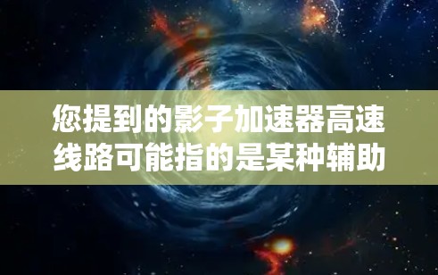 您提到的影子加速器高速线路可能指的是某种辅助驾驶技术或车辆控制系统的实现。以下是一些可能的解释和解决方案