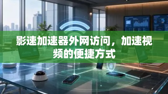 影速加速器外网访问，加速视频的便捷方式