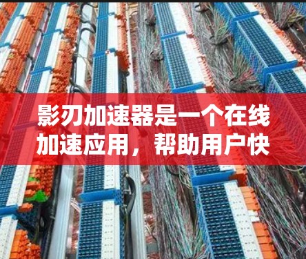 影刃加速器是一个在线加速应用，帮助用户快速加载游戏并提升游戏体验。以下是对影刃加速器的详细分析