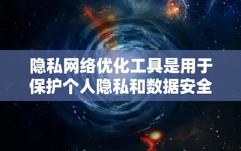 隐私网络优化工具是用于保护个人隐私和数据安全的网络设备和软件。这些工具通常包括加密通信工具、匿名服务工具和数据加密工具等。以下是一些常见的隐私网络优化工具及其特点