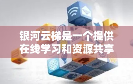 银河云梯是一个提供在线学习和资源共享的平台，通常需要通过注册和登录才能使用。以下是一些步骤来帮助你下载银河云梯