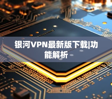 银河VPN最新版下载|功能解析