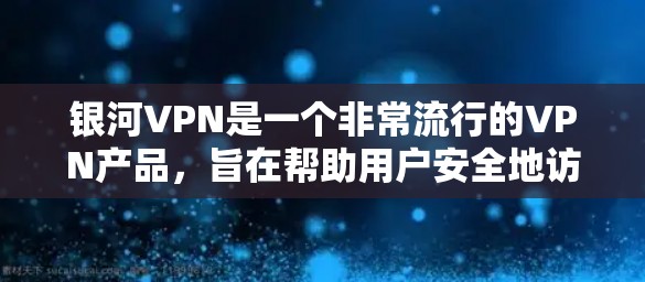 银河VPN是一个非常流行的VPN产品，旨在帮助用户安全地访问互联网。以下是一个详细的使用说明，帮助你顺利使用银河VPN