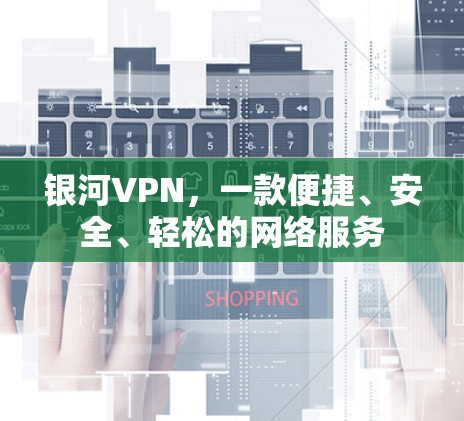 银河VPN，一款便捷、安全、轻松的网络服务