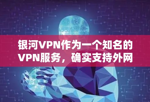 银河VPN作为一个知名的VPN服务，确实支持外网访问。以下是关于银河VPN科学上网工具外网访问的一些关键信息和步骤
