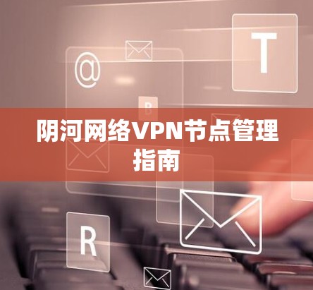 阴河网络VPN节点管理指南