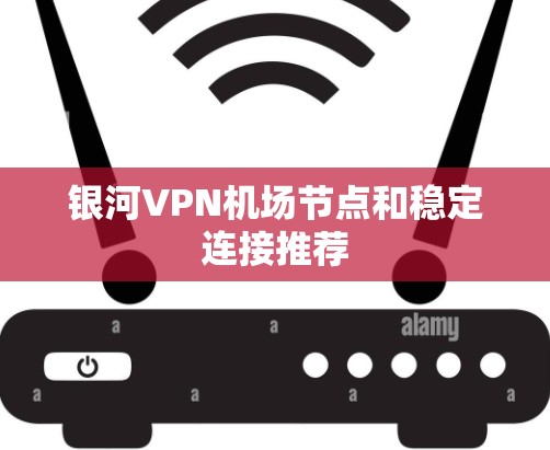 银河VPN机场节点和稳定连接推荐