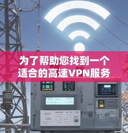 为了帮助您找到一个适合的高速VPN服务，以下是一些推荐的VPN官网和下载链接，供您参考