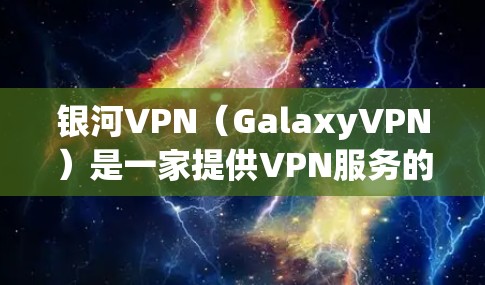 银河VPN（GalaxyVPN）是一家提供VPN服务的公司，支持在Mac电脑上下载其官方版软件。以下是关于银河VPN官方下载Mac版的步骤说明