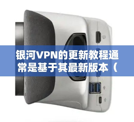 银河VPN的更新教程通常是基于其最新版本（例如2.的最新功能和改进。以下是关于如何更新银河VPN的教程