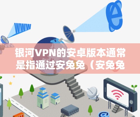 银河VPN的安卓版本通常是指通过安兔兔（安兔兔兔）提供的VPN软件。以下是一些步骤，帮助您在安卓设备上连接到银河VPN，并在手机上使用