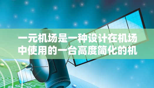 一元机场是一种设计在机场中使用的一台高度简化的机场管理设备，通常只有一台通勤机，类似于一元机。它通过将多个机位合并为一个，实现了高效、低成本和高效率的机场管理。以下是关于一元机场的详细说明
