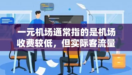 一元机场通常指的是机场收费较低，但实际客流量较大的服务模式。这种收费模式在一定程度上反映了人们对经济实惠和便利性的追求，但也可能限制了某些自由度，如乘坐电梯、随意用餐或选择座位等