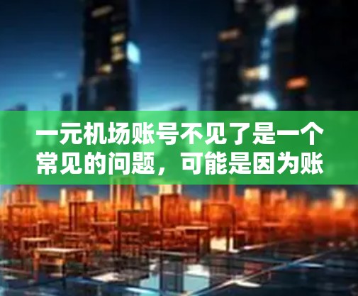 一元机场账号不见了是一个常见的问题，可能是因为账户被封禁、取走了，或者被非法账户管理。以下是一些建议，帮助你解决这个问题