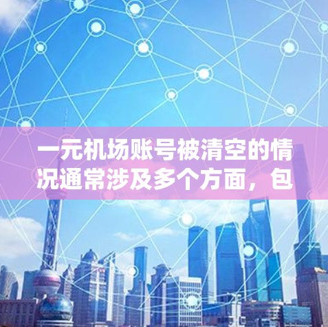 一元机场账号被清空的情况通常涉及多个方面，包括系统故障、账户删除或访问权限问题。以下是一步步的解决方案