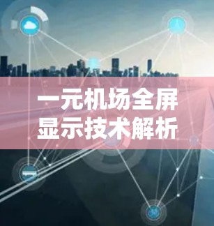 一元机场全屏显示技术解析