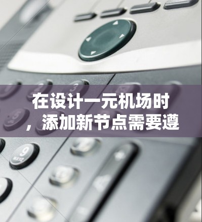 在设计一元机场时,添加新节点需要遵循以下步骤,以确保机场的高效运行和正确结构 在设计一元机场时,添加新节点需要遵循以下步骤,以确保机场的高效运行和正确结构