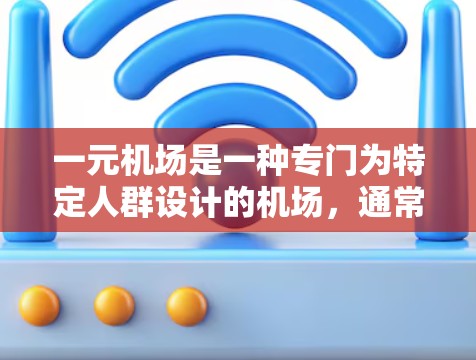 一元机场是一种专门为特定人群设计的机场，通常具有以下特点和运作方式