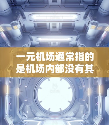 一元机场通常指的是机场内部没有其他机场的大型机场，例如北京首都国际机场。这些机场通常拥有多个机场，每个机场可能配备多种设备来支持机场的日常运营和旅客的便利服务。以下是一元机场可能配备的设备
