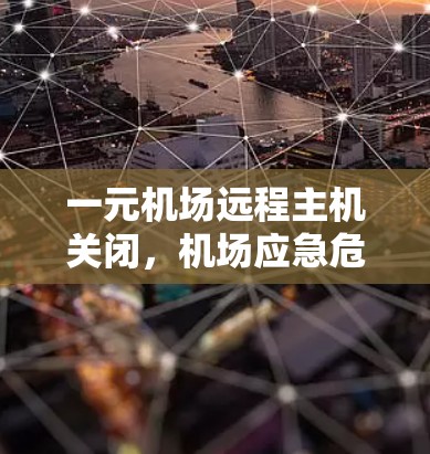一元机场远程主机关闭，机场应急危机中的技术挑战与解决方案探索