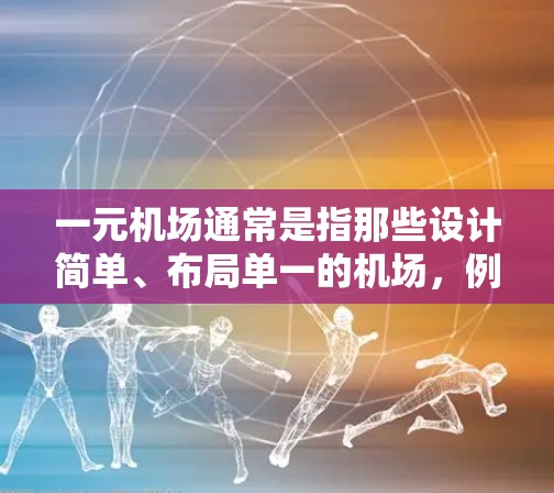 一元机场通常是指那些设计简单、布局单一的机场，例如那些仅在一条直线上布局的机场。虽然一元机场在理论上可以提高效率和节省成本，但实际上在实际运营中可能会遇到很多问题。以下是几个可能的局限性