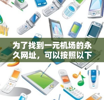 为了找到一元机场的永久网址，可以按照以下步骤进行