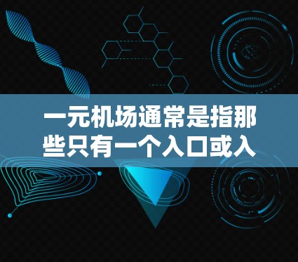 一元机场通常是指那些只有一个入口或入口人数较少的机场。选择一个一元机场可以带来以下便利
