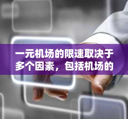 一元机场的限速取决于多个因素，包括机场的设计、跑道的长度、风速、天气条件以及不同的跑道材质和结构。具体数值可能需要查阅机场的官方说明或使用机场管理系统获取准确数据