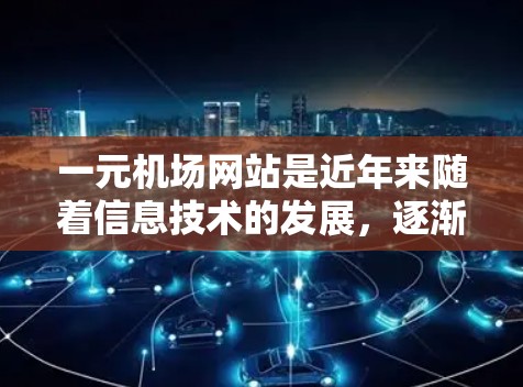 一元机场网站是近年来随着信息技术的发展，逐渐兴起的一种新兴服务，主要功能是为旅客提供便捷的航班信息查询和相关信息服务。以下是关于一元机场网站最新情况的分析