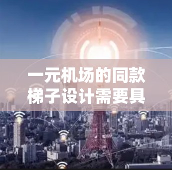 一元机场的同款梯子设计需要具备以下特点，以确保在机场中高效、安全地使用