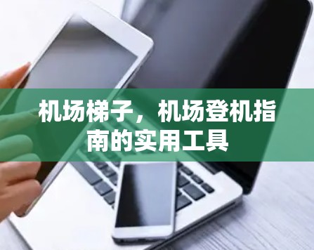 机场梯子，机场登机指南的实用工具