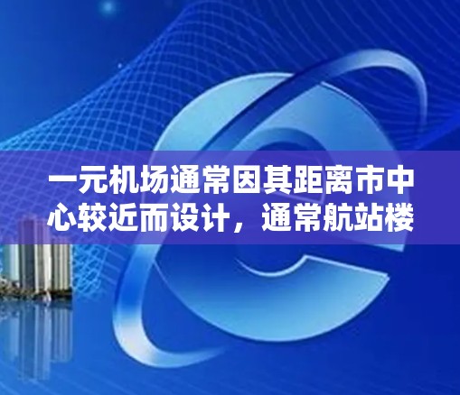 一元机场通常因其距离市中心较近而设计，通常航站楼较小，适合快速进入市区。以下是一元机场特点及旅行建议