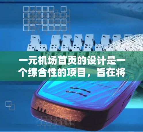 一元机场首页的设计是一个综合性的项目，旨在将国际航班的主要信息浓缩在一个简洁、高效的设计中，吸引并满足不同旅客的需求。以下是该设计的主要方面