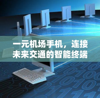 一元机场手机，连接未来交通的智能终端