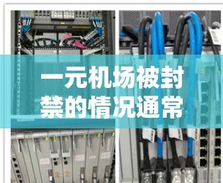 一元机场被封禁的情况通常涉及管理上的限制，是为了应对交通拥堵、人员聚集或管理决策等多方面因素。以下是对这一事件的详细分析