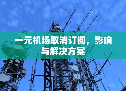 一元机场取消订阅，影响与解决方案