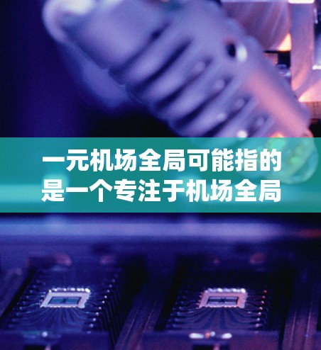 一元机场全局可能指的是一个专注于机场全局管理的系统或工具，其中一元可能指的是机场作为一个整体的管理，而全局则意味着覆盖整个机场的各个方面。以下是一些可能符合这一需求的解决方案