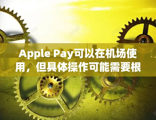 Apple Pay可以在机场使用，但具体操作可能需要根据机场的具体要求进行调整。以下是使用Apple Pay在机场的一些注意事项和实施步骤