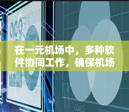 在一元机场中，多种软件协同工作，确保机场的高效运行。以下是这些软件及其主要作用