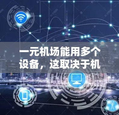 一元机场能用多个设备，这取决于机场的设计和基础设施的布局。以下是对这一问题的详细分析