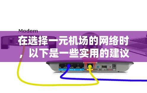在选择一元机场的网络时，以下是一些实用的建议和推荐，帮助你找到最合适的网卡和线