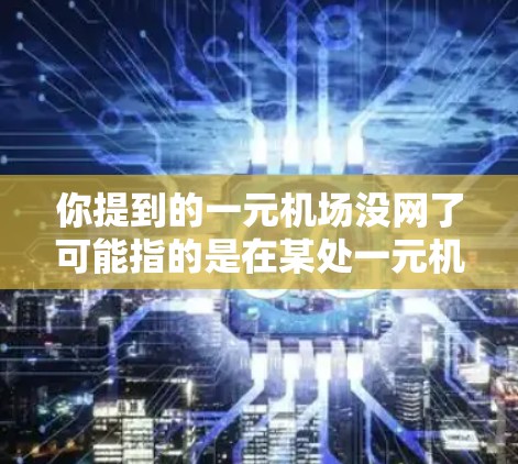 你提到的一元机场没网了可能指的是在某处一元机场使用手机或电脑上网时，网络出现断联。这种情况可能发生在以下几种原因
