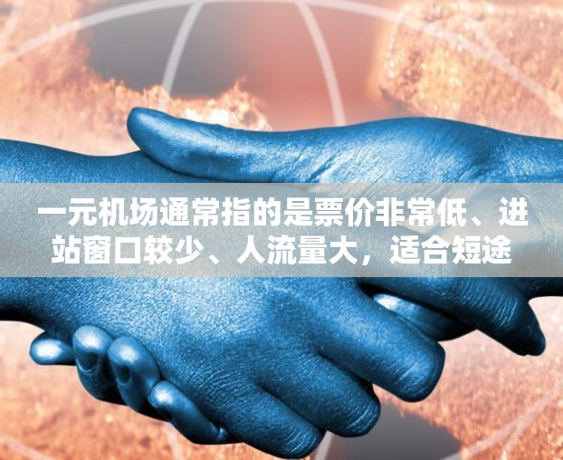 一元机场通常指的是票价非常低、进站窗口较少、人流量大，适合短途出行或经济型旅行的机场。以下是一些类似的机场