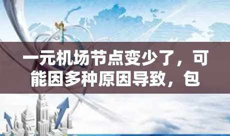 一元机场节点变少了，可能因多种原因导致，包括经济衰退、政策调整、航空需求减少等。以下是对这一情况的详细分析和解决方案
