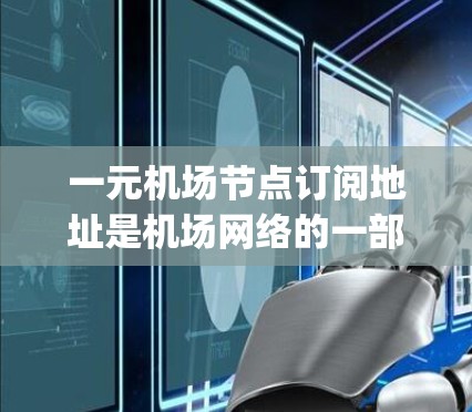 一元机场节点订阅地址是机场网络的一部分，用于连接用户到特定的网络资源，如 accessing机票、酒店、交通等服务。以下是对这一概念的详细分析