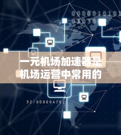 一元机场加速器是机场运营中常用的工具,帮助提升机场的通行效率。以下是关于一元机场加速器的详细分析和建议 一元机场加速器是机场运营中常用的工具,帮助提升机场的通行效率。以下是关于一元机场加速器的详细分析和建议