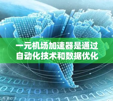 一元机场加速器是通过自动化技术和数据优化提高机场效率的高科技设备。以下是关于一元机场加速器官网的详细信息